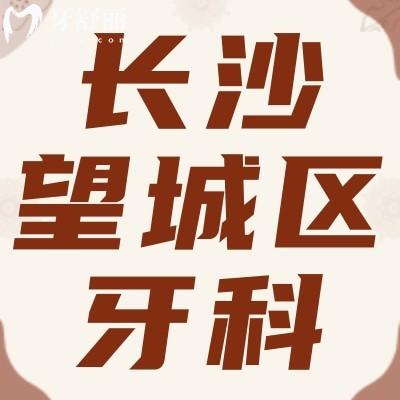 长沙望城区牙科医院哪家好?新鲜出炉靠谱技术好的牙科