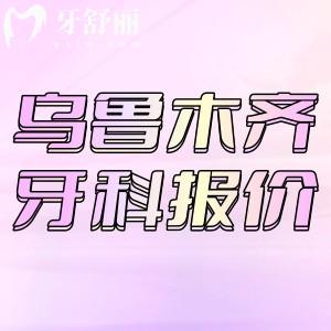24年新版乌鲁木齐牙科价格表更新：包含补牙/种牙/矫正收费