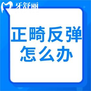 整牙后牙齿会反弹吗，牙齿反弹了该怎么办