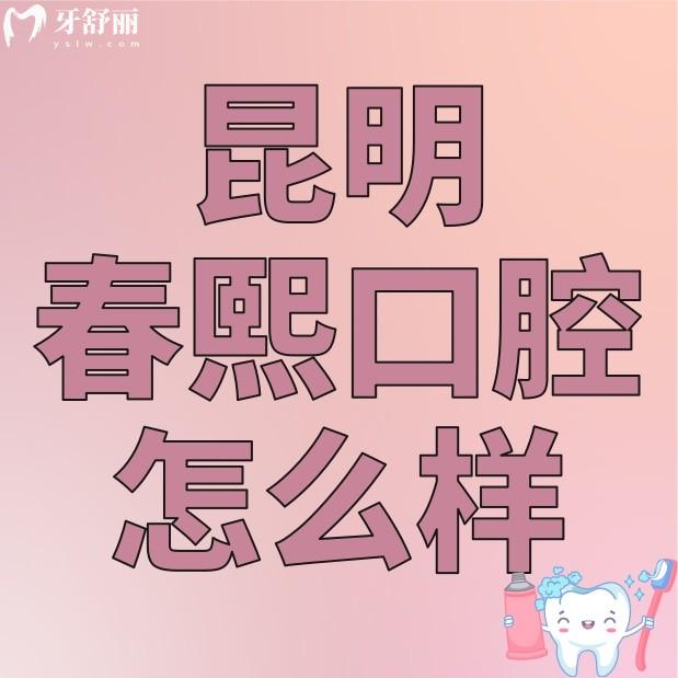 昆明春熙口腔诊所怎么样?正规性/实力/口碑评价等多方面了