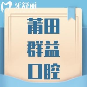 莆田群益口腔口碑评价怎么样，正规靠谱不收费贵不贵