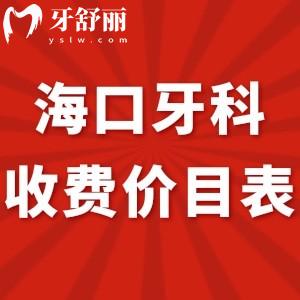 全海口牙科收费价目表新调整:附便宜又好的几家口腔医院标准get