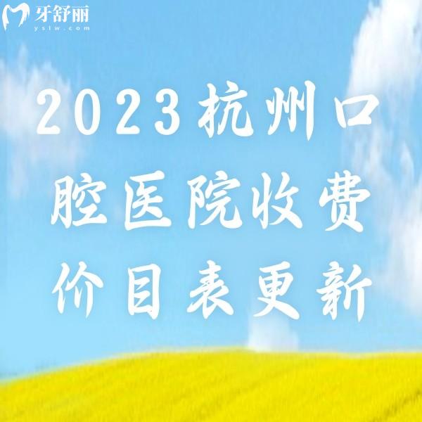 2023杭州口腔医院收费价目表更新，拔智齿/种植牙/矫正价格真划算