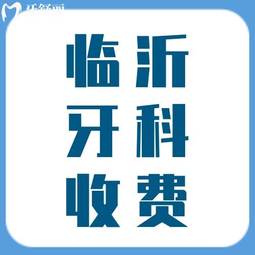 新版临沂牙科医院收费标准公示，种牙/补牙价格实惠不贵