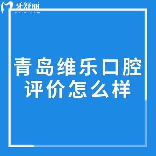 青岛维乐口腔评价怎么样?去过的人都说维乐口腔正规技术好