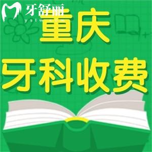 重庆牙科收费价目表2024来袭!根管治疗600+矫正5000+种植牙集采1880+