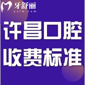 许昌牙科医院收费标准已更新!含拔牙/牙套/种植牙等和医保报销比例