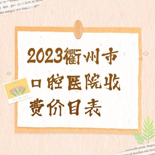 2023衢州市口腔医院收费价目表，正规牙科根管治疗/种植牙/矫正价格不算贵