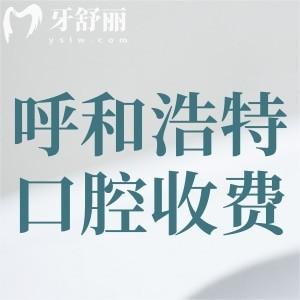 呼和浩特看牙医院收费标准已更新!拔智齿300+种植牙2980+矫正5800+
