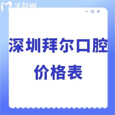 2024深圳拜尔口腔价格表调整:正规医院拔牙/矫正/种植牙收费标准不贵