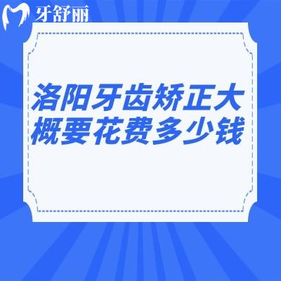 洛阳牙齿矫正大概要花费多少钱?公开维乐/牙大夫/济仁口腔正畸不贵