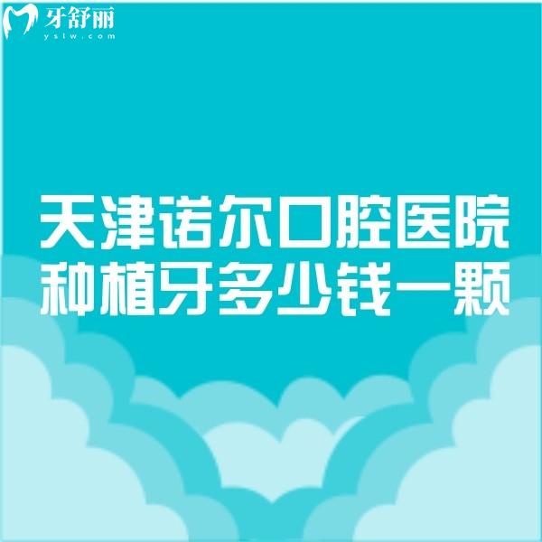 天津诺尔口腔医院种植牙多少钱一颗2023价格表已更新,2680+真便宜