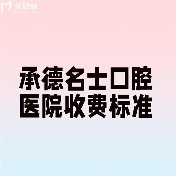 承德名士口腔医院收费标准更新,种植牙/矫正/根管治疗价格经济实惠