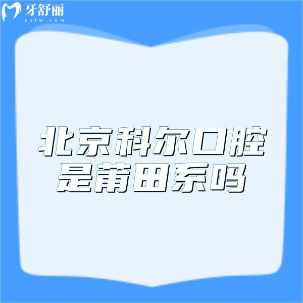 ​北京科尔口腔是莆田系吗?不是,资质正规种植牙技术娴熟好评颇多