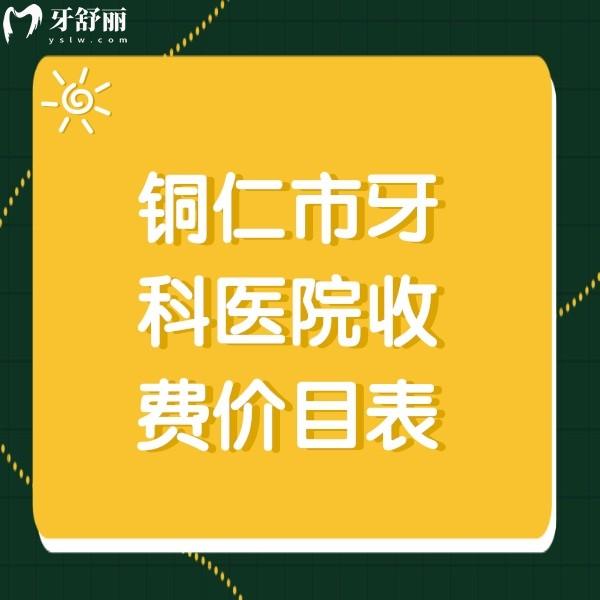 铜仁牙科医院收费价目表，另有铜仁看牙便宜又好的口腔收费标准分享