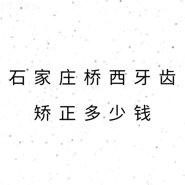 石家庄桥西牙齿矫正多少钱?公布正畸价格表顺带看哪家矫正技术好