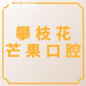 攀枝花芒果口腔怎么样？口碑评价好价格不贵的正规牙科