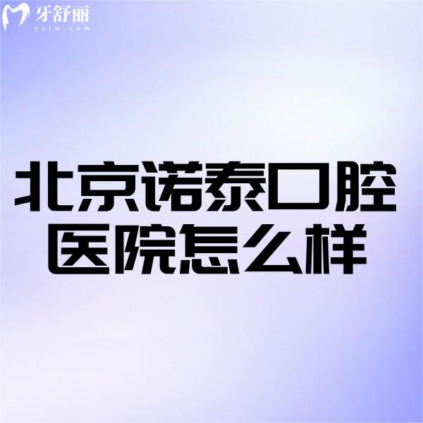 北京诺泰口腔医院怎么样?正规牙科医生做疑难种植矫正靠谱