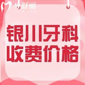 银川看牙收费价目表2024版：参考诺贝尔/仁和堂/牙博士等牙科标准