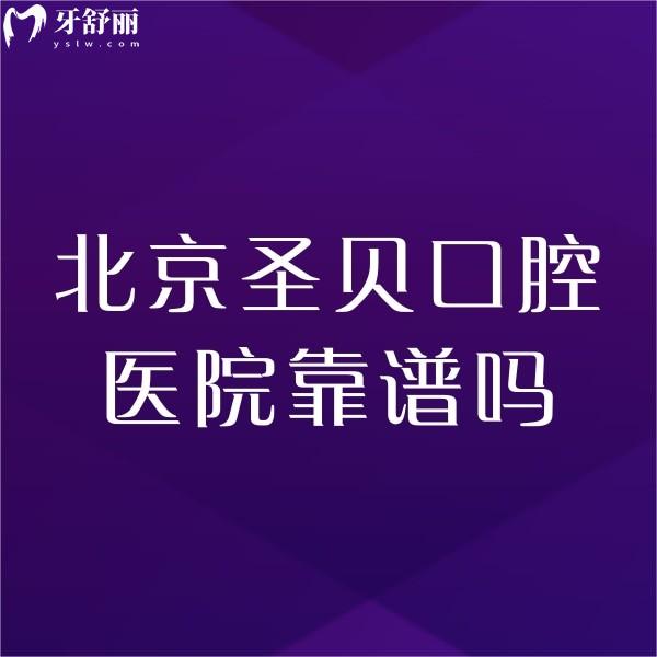 北京圣贝口腔医院靠谱吗?种植正畸医生技术靠谱价格也不高