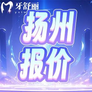 新版扬州牙科医院价格收费一览表：包含种植牙/牙套/镶牙报价