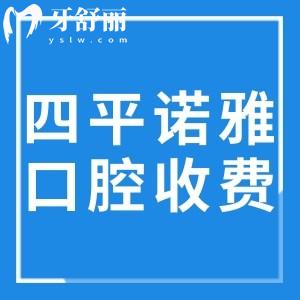 四平诺雅口腔医院收费价格表更新:全口假牙1980+正畸6000+种牙1980+