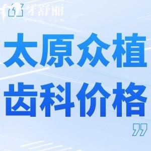 2024版太原众植齿科医院价格表收费标准:种牙3800+正畸5980+根管298+