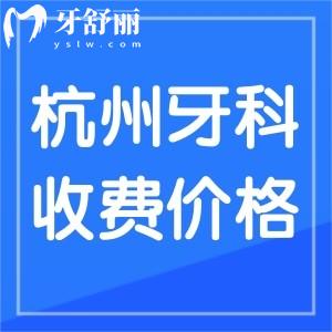 2024新版杭州牙科医院收费标准，参考美奥/瑞创/雅莱口腔收费价目表