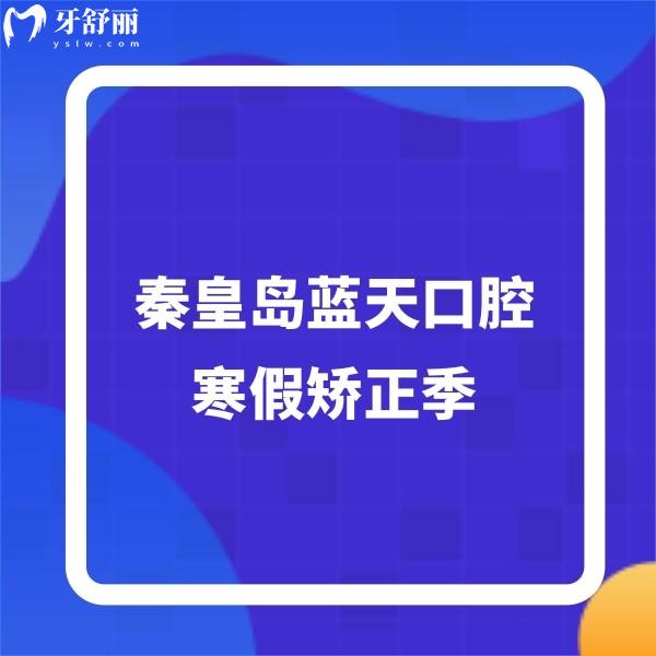 ​秦皇岛蓝天口腔寒假矫正季,早期矫正2880+托槽/隐形矫正价格超划算