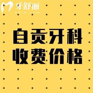 2024自贡牙科医院收费价目表:种植牙2980/正畸6800/补牙98元起价格不贵