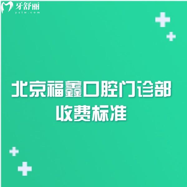 2024北京福鑫口腔门诊部收费标准:矫正贴面种牙价格不高可在线预约