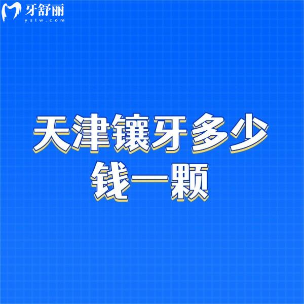 ​天津镶牙多少钱一颗2024,正规医院镶牙价格1800/2800/4800不等