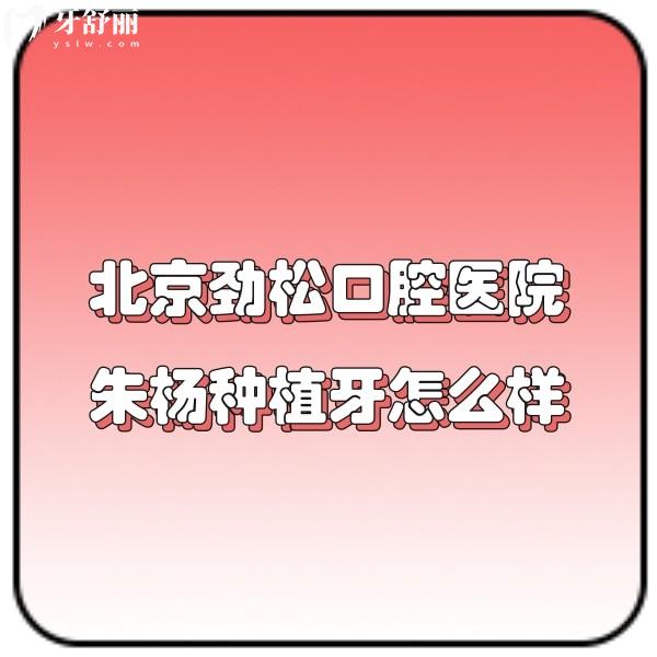 ​北京劲松口腔医院朱杨种植牙技术好评价高,坐诊于大望路店可预约