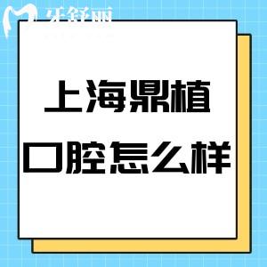 上海鼎植口腔医院怎么样?医院简介+医院介绍+地址+价格表分享