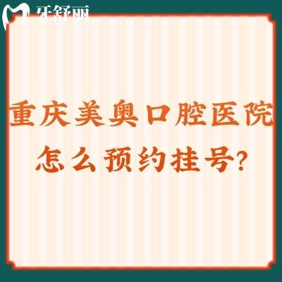 重庆美奥口腔医院怎么预约挂号?这有官网预约方式/地址/收费标准/口碑