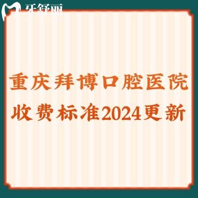 重庆拜博口腔医院收费标准2024更新,洗牙|牙齿矫正|种植牙超实惠