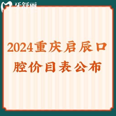 2024重庆启辰口腔价目表公布：种植牙4980＋|全瓷牙1200+正规不贵