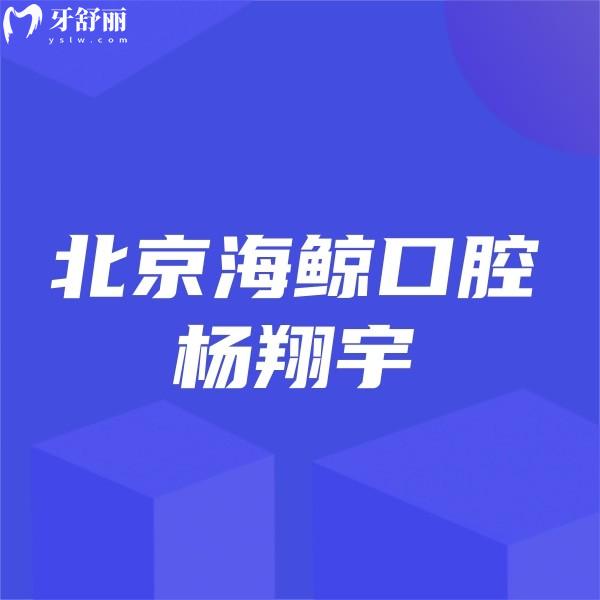 ​北京海鲸口腔杨翔宇正畸技术水平高+口碑及价格表一览,矫正必选