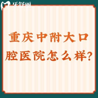 重庆中附大口腔医院怎么样？资质正规/价格便宜/口碑不错