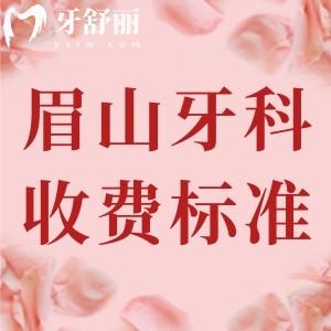 眉山市牙科收费标准2025版，参考现代/海豚/一山口腔价格已下调