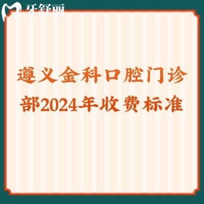 遵义金科口腔门诊部2024年收费标准：拔牙50+补牙90+种植2371+等