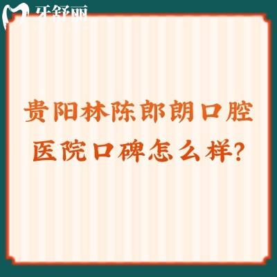 贵阳林陈郎朗口腔医院口碑怎么样？牙友评价：以后认定了，值得推荐！
