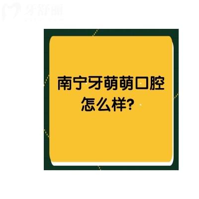 南宁牙萌萌口腔怎么样？收费标准+口碑+地址点击查看