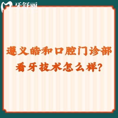 遵义皓和口腔门诊部看牙技术怎么样？一文了解简介+收费+优势+资质