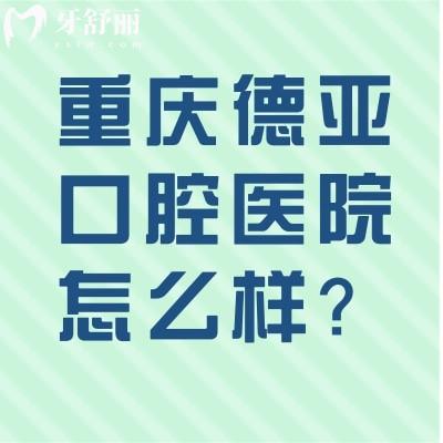 重庆德亚口腔医院怎么样？服务好/口腔项目齐全/价格合适推荐！