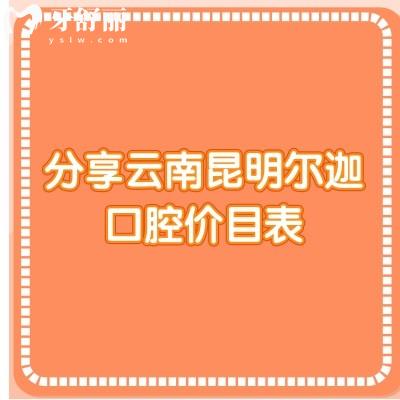 分享云南昆明尔迦口腔价目表：种牙/矫正/补牙/拔牙等都挺优惠的