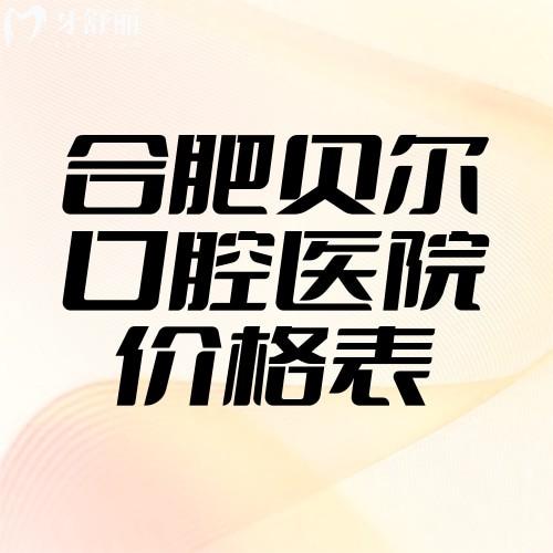 2025合肥贝尔口腔医院价格表种牙6900+矫正5100+烤瓷牙500+根管治疗280+
