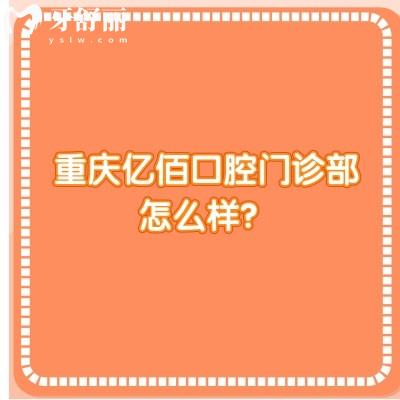 重庆亿佰口腔门诊部怎么样？是一家正规、可靠且性价比高的牙科医院
