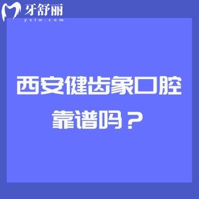 西安健齿象口腔靠谱吗？多家门店，技术、服务、口碑、收费都挺靠谱