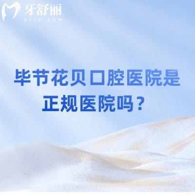 毕节花贝口腔医院是正规医院吗？是的，收费/医生/技术都值得信赖